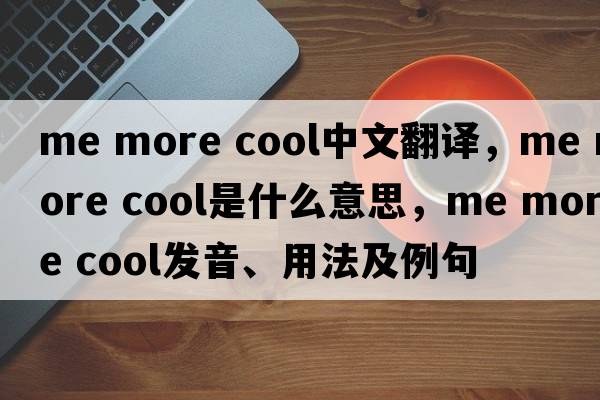 me more cool中文翻譯，me more cool是什么意思，me more cool發(fā)音、用法及例句