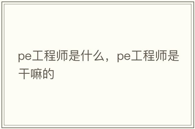 pe工程師是什么，PE工程師是干嘛的