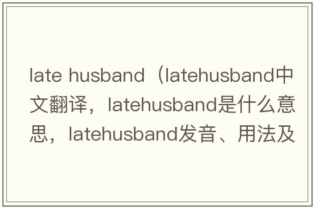 late husband（latehusband中文翻譯，latehusband是什么意思，latehusband發(fā)音、用法及例句）