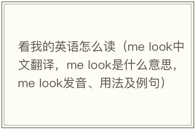 看我的英語(yǔ)怎么讀（me look中文翻譯，me look是什么意思，me look發(fā)音、用法及例句）