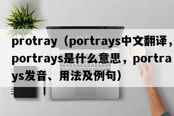 protray（portrays中文翻譯，portrays是什么意思，portrays發(fā)音、用法及例句）