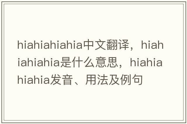 hiahiahiahia中文翻譯，hiahiahiahia是什么意思，hiahiahiahia發(fā)音、用法及例句