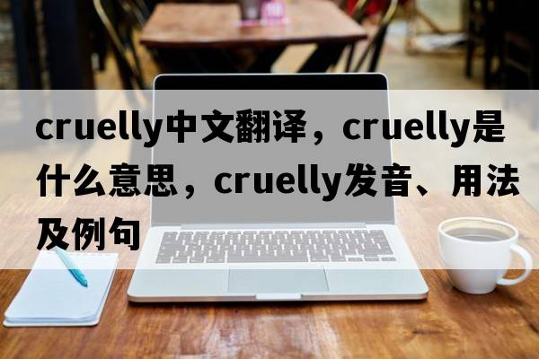 cruelly中文翻譯，cruelly是什么意思，cruelly發(fā)音、用法及例句