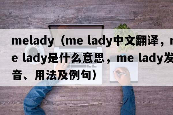 melady（me lady中文翻譯，me lady是什么意思，me lady發(fā)音、用法及例句）