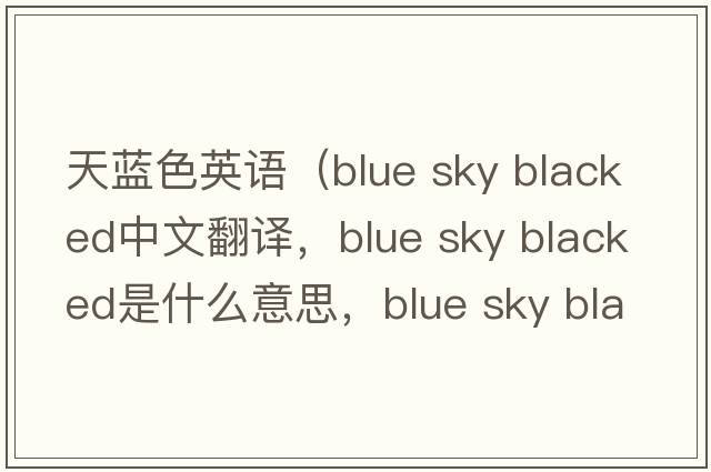 天藍色英語(yǔ)（blue sky blacked中文翻譯，blue sky blacked是什么意思，blue sky blacked發(fā)音、用法及例句）