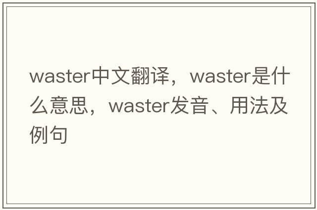 waster中文翻譯，waster是什么意思，waster發(fā)音、用法及例句