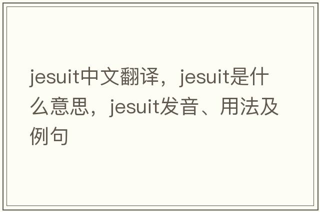 jesuit中文翻譯，jesuit是什么意思，jesuit發(fā)音、用法及例句