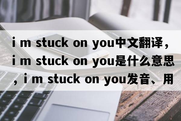 i m stuck on you中文翻譯，i m stuck on you是什么意思，i m stuck on you發(fā)音、用法及例句