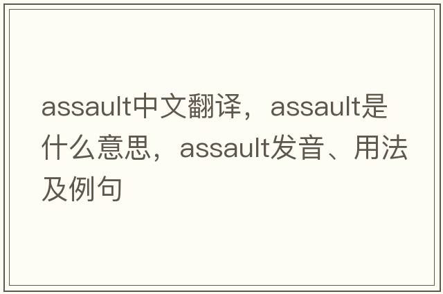 assault中文翻譯，assault是什么意思，assault發(fā)音、用法及例句