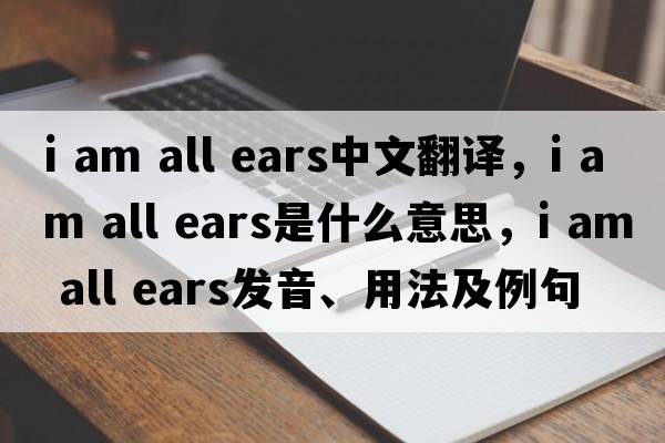 i am all ears中文翻譯，i am all ears是什么意思，i am all ears發(fā)音、用法及例句