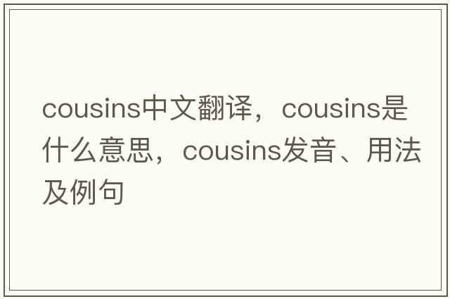 cousins中文翻譯，cousins是什么意思，cousins發(fā)音、用法及例句