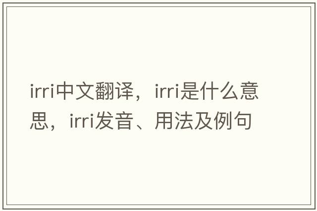 irri中文翻譯，irri是什么意思，irri發(fā)音、用法及例句