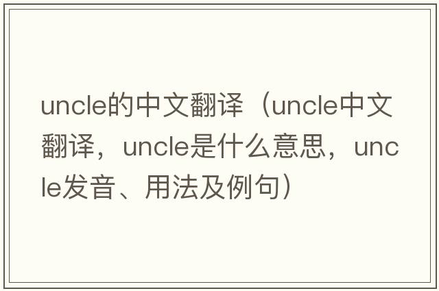 uncle的中文翻譯（uncle中文翻譯，uncle是什么意思，uncle發(fā)音、用法及例句）