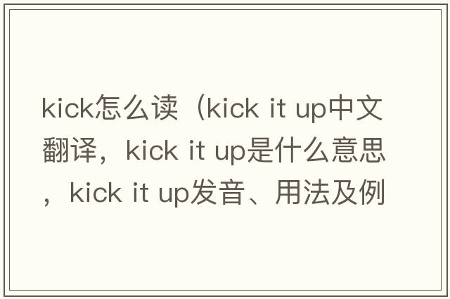 kick怎么讀（kick it up中文翻譯，kick it up是什么意思，kick it up發(fā)音、用法及例句）