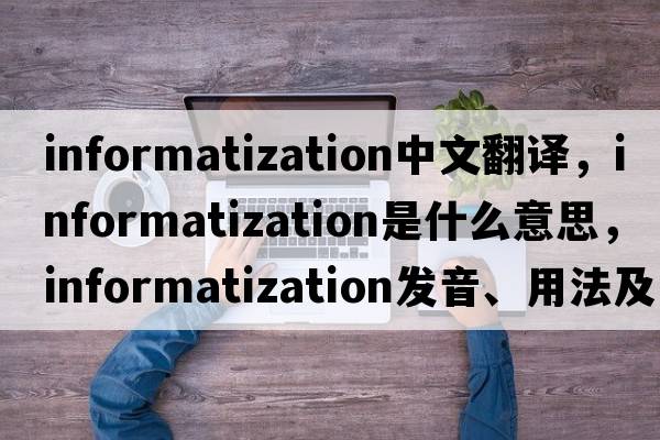 informatization中文翻譯，informatization是什么意思，informatization發(fā)音、用法及例句