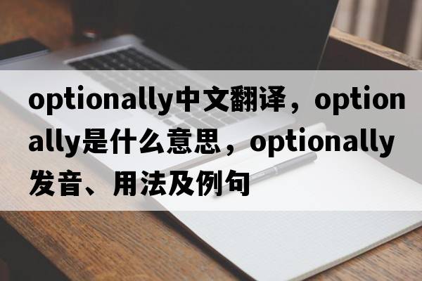 optionally中文翻譯，optionally是什么意思，optionally發(fā)音、用法及例句