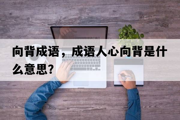 向背成語(yǔ)，成語(yǔ)人心向背是什么意思？