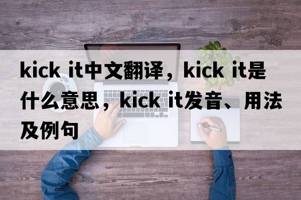 kick it中文翻譯，kick it是什么意思，kick it發(fā)音、用法及例句