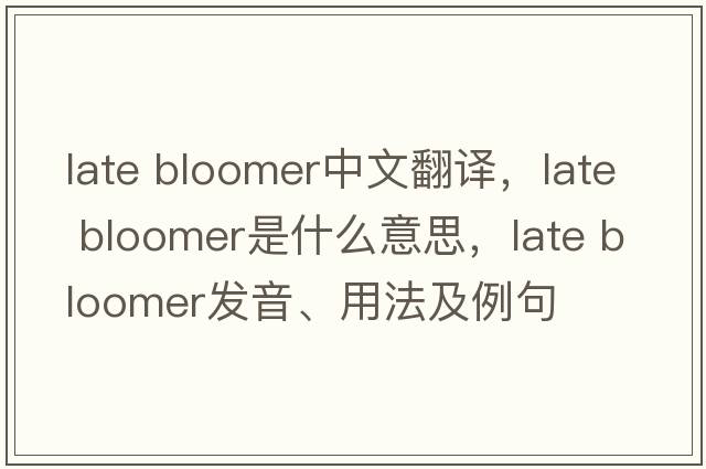 late bloomer中文翻譯，late bloomer是什么意思，late bloomer發(fā)音、用法及例句