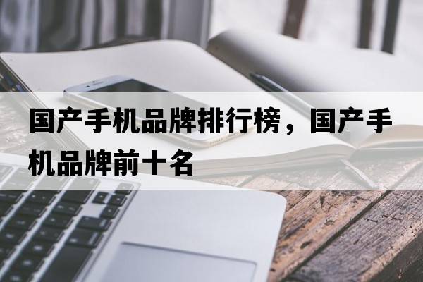 國產(chǎn)手機品牌排行榜，國產(chǎn)手機品牌前十名