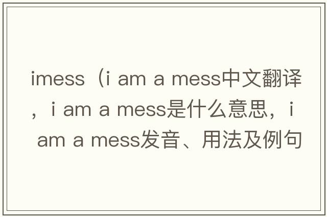 imess（i am a mess中文翻譯，i am a mess是什么意思，i am a mess發(fā)音、用法及例句）