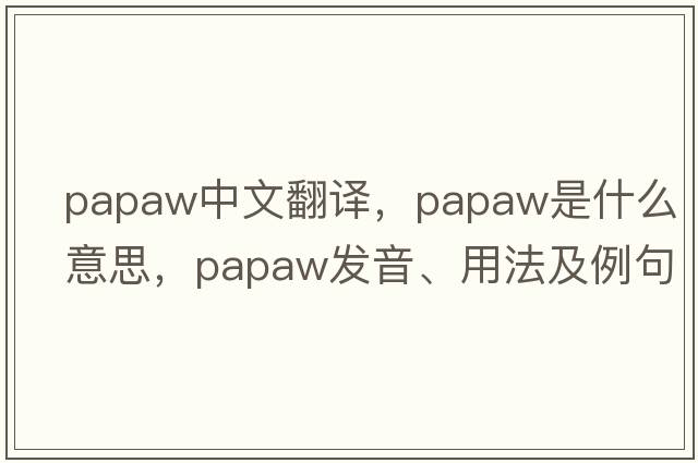 papaw中文翻譯，papaw是什么意思，papaw發(fā)音、用法及例句