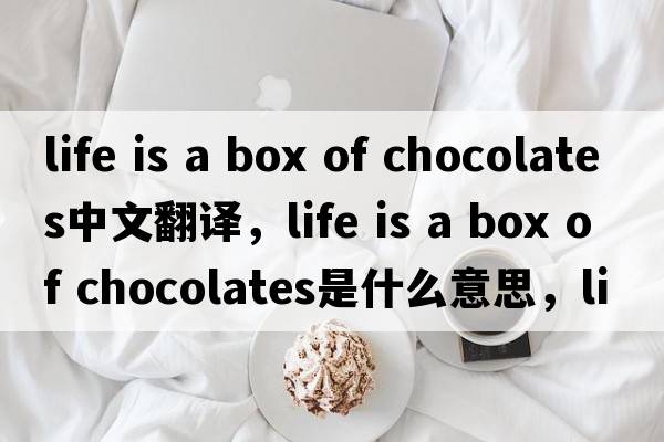 life is a box of chocolates中文翻譯，life is a box of chocolates是什么意思，life is a box of chocolates發(fā)音、用法及例句