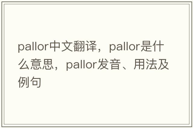 pallor中文翻譯，pallor是什么意思，pallor發(fā)音、用法及例句