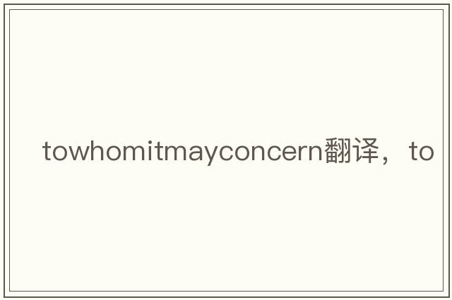 towhomitmayconcern翻譯，to