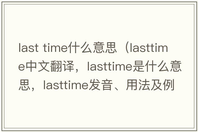 last time什么意思（lasttime中文翻譯，lasttime是什么意思，lasttime發(fā)音、用法及例句）