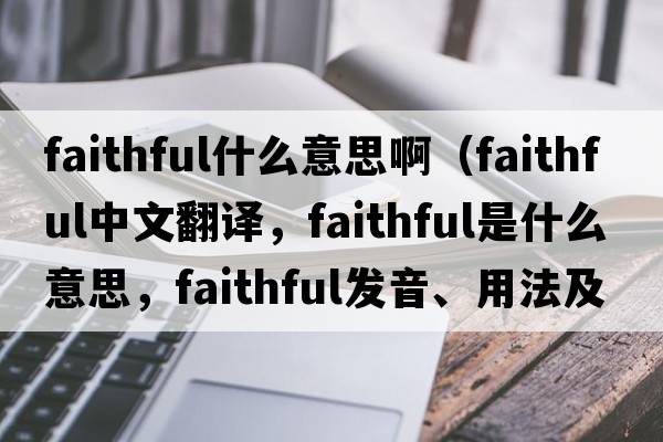 faithful什么意思?。╢aithful中文翻譯，faithful是什么意思，faithful發(fā)音、用法及例句）