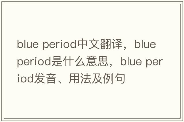 blue period中文翻譯，blue period是什么意思，blue period發(fā)音、用法及例句