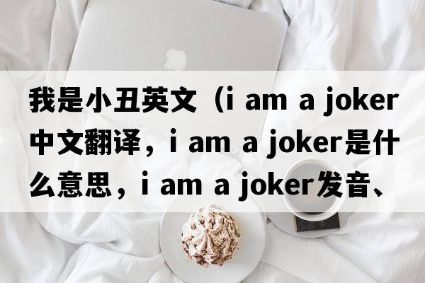 我是小丑英文（i am a joker中文翻譯，i am a joker是什么意思，i am a joker發(fā)音、用法及例句）