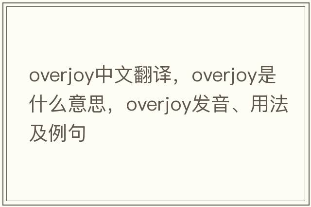 overjoy中文翻譯，overjoy是什么意思，overjoy發(fā)音、用法及例句