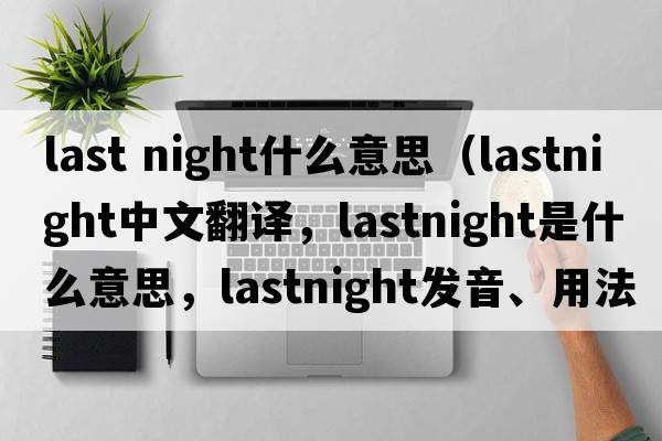 last night什么意思（lastnight中文翻譯，lastnight是什么意思，lastnight發(fā)音、用法及例句）