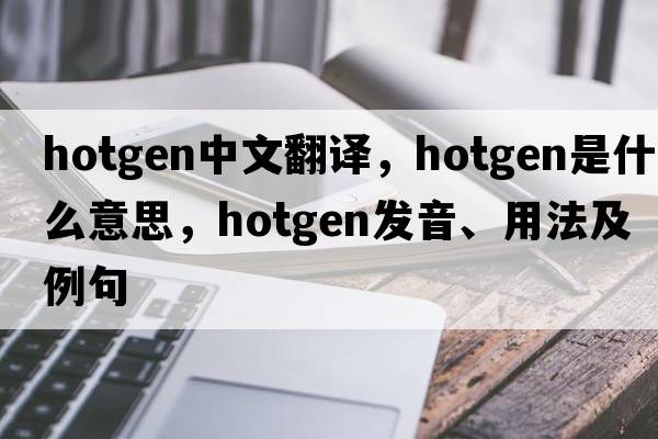 hotgen中文翻譯，hotgen是什么意思，hotgen發(fā)音、用法及例句