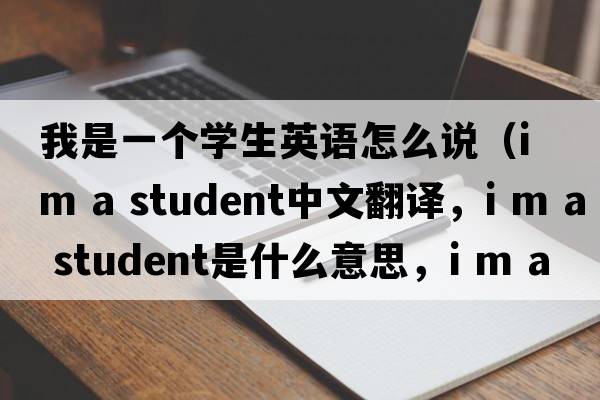 我是一個(gè)學(xué)生英語(yǔ)怎么說(shuō)（i m a student中文翻譯，i m a student是什么意思，i m a student發(fā)音、用法及例句）