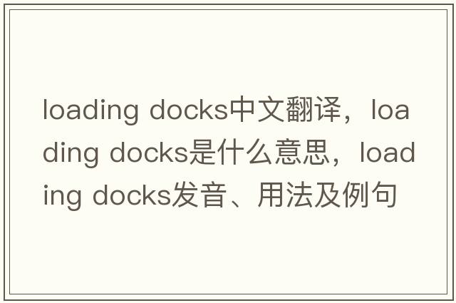 loading docks中文翻譯，loading docks是什么意思，loading docks發(fā)音、用法及例句