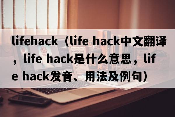 lifehack（life hack中文翻譯，life hack是什么意思，life hack發(fā)音、用法及例句）