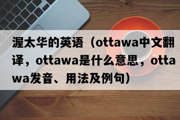 渥太華的英語(yǔ)（Ottawa中文翻譯，Ottawa是什么意思，Ottawa發(fā)音、用法及例句）