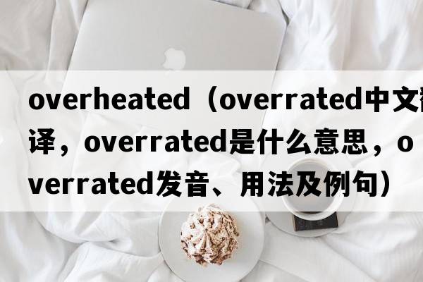 overheated（overrated中文翻譯，overrated是什么意思，overrated發(fā)音、用法及例句）