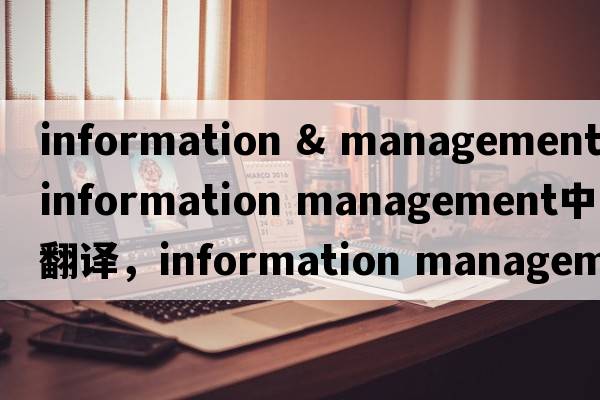 information & management（information management中文翻譯，information management是什么意思，information manageme
