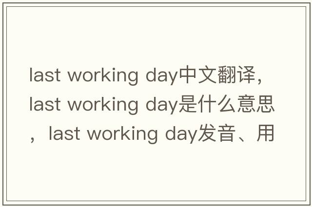 last working day中文翻譯，last working day是什么意思，last working day發(fā)音、用法及例句