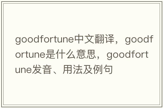 goodfortune中文翻譯，goodfortune是什么意思，goodfortune發(fā)音、用法及例句