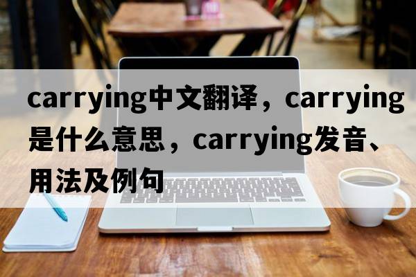 carrying中文翻譯，carrying是什么意思，carrying發(fā)音、用法及例句
