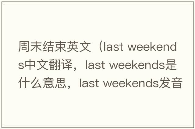 周末結束英文（last weekends中文翻譯，last weekends是什么意思，last weekends發(fā)音、用法及例句）