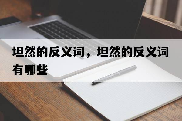 坦然的反義詞，坦然的反義詞有哪些