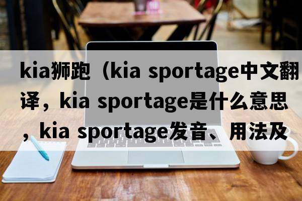 kia獅跑（kia sportage中文翻譯，kia sportage是什么意思，kia sportage發(fā)音、用法及例句）