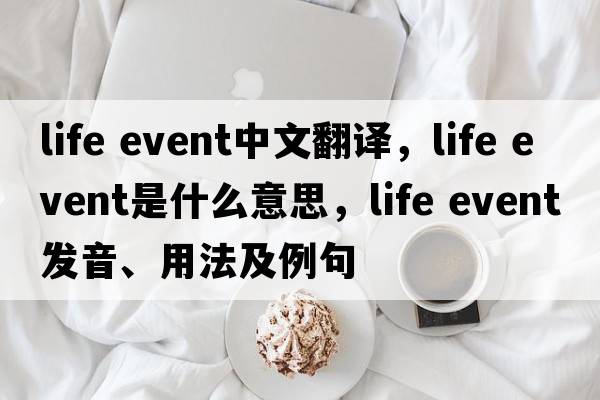 life event中文翻譯，life event是什么意思，life event發(fā)音、用法及例句