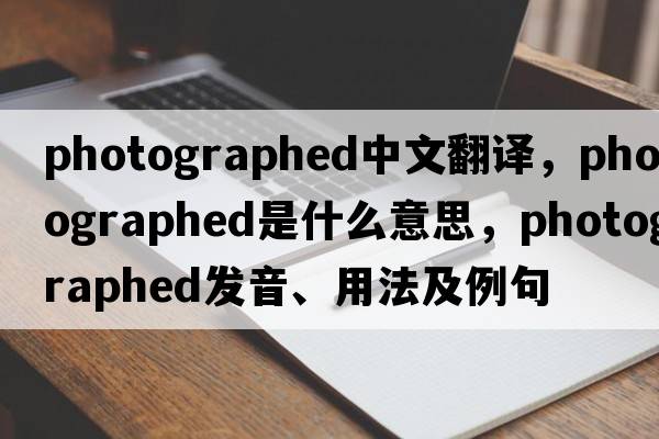 photographed中文翻譯，photographed是什么意思，photographed發(fā)音、用法及例句